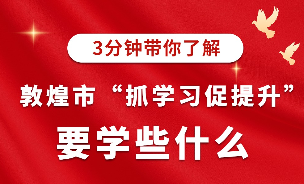 【“三抓三促”进行时】敦煌市“三抓三促”要学些什么(一)