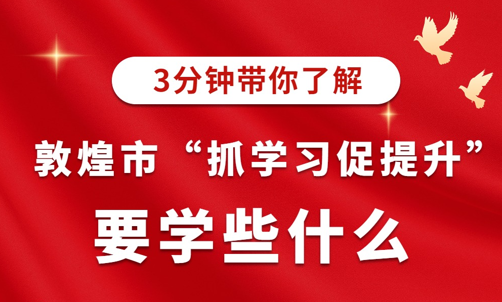 【“三抓三促”进行时】敦煌市“三抓三促”要学些什么(三)